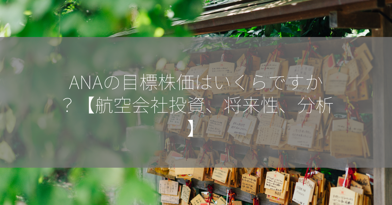 ANAの目標株価はいくらですか？【航空会社投資、将来性、分析】